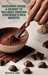 Savouring Cocoa: A Journey to Wellness Through Chocolate's Rich Benefits - Harmony Jade - 9798224863587