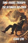 Time-Travel Therapy: The Ultimate Do-Over - Clare Chu - 9798224870592