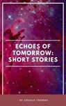 Echoes of Tomorrow: Short Stories. - Charlie Thomas - 9798224873685