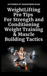 Weight Lifting Pro Tips For Strength and Conditioning Weight Training & Muscle Building Tactics - Shakruddin Khan - 9798224901005