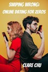 Swiping Wrong: Online Dating for Zeros - Clare Chu - 9798224901678