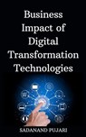 Business Impact of Digital Transformation Technologies - SADANAND PUJARI - 9798224903375