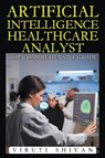 Artificial Intelligence Healthcare Analyst - The Comprehensive Guide - Viruti Shivan - 9798224922673