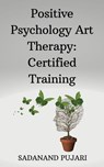 Positive Psychology Art Therapy: Certified Training - SADANAND PUJARI - 9798224940141