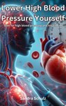 Lower High Blood Pressure Yourself, Diet for high blood pressure and treatment - Sandra Schulz - 9798224954353