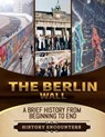 The Berlin Wall: A Brief History from Beginning to the End - History Encounters - 9798224961146