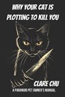 Why Your Cat Is Plotting to Kill You: A Paranoid Pet Owner’s Manual - Clare Chu - 9798224989997
