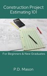 Construction Project Estimating 101: For Beginners & New Graduates - P.D. Mason - 9798224993161