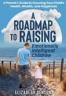 A Roadmap to Raising Emotionally Intelligent Children: A Parent's Guide to Ensuring Your Child's Health, Wealth, and Happiness - Elizabeth Benson - 9798224996667