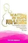 Waiting in Hope Bible Study for Women: The Impatient Woman's Guide to Getting Pregnant in 30 Days - Victor Obeng Mensah - 9798224998197