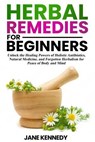 Herbal Remedies for Beginners Unlock the Healing Powers of Holistic Antibiotics, Natural Medicine, and Forgotten Herbalism for Peace of Body and Mind - Jane Kennedy - 9798227000842