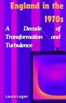 England in the 1970s: A Decade of Transformation and Turbulence - Laura Logan - 9798227028433