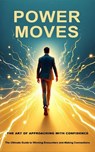 Power Moves: The Art of Approaching with Confidence - Rodger Knowles - 9798227106063