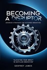 Becoming A Disruptor- Advanced Strategies For Sustained Innovation - Geoffrey JAMES - 9798227114662
