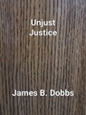 Unjust Justice - James Dobbs - 9798227125972
