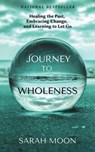Journey to Wholeness: Healing the Past, Embracing Change, and Learning to Let Go - Sarah Moon - 9798227135315