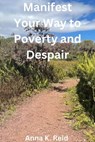 Manifest Your Way to Poverty and Despair - Anna K. Reid - 9798227152114