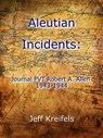 Aleutian Incidents: Journal of PVT Robert A. Allen 1943-1944 - Jeff Kreifels - 9798227243522