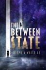 The Between State - Joseph A White Jr - 9798227312143