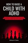 How to Raise a Child with ADHD - Shirley M. Clarke - 9798227394255
