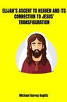 Elijah's ascent to Heaven and its Connetion to Jesus' Transfiguration - Michael Harvey Koplitz - 9798227407054