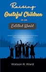 Raising Grateful Children in an Entitled World - Watson R. Ward - 9798227452412