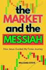 The Market and the Messiah: How Jesus Guided my Forex Journey my - WILLIAMS STEVE - 9798227482006