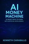 AI Money Machine: 10 Smart Ways to Earn with Artificial Intelligence - Kenneth Caraballo - 9798227491053