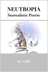 Neutropia ~ Surrealistic Poetry - Al Case - 9798227493774