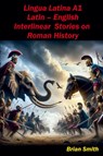 Lingua Latina Latin - English Interlinear Stories on Roman History - Brian Smith - 9798227527608