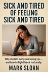 Sick And Tired Of Feeling Sick And Tired; Why Modern Living Is Draining You—And How To Fight Back Naturally - MARK SLOAN - 9798227552952