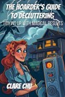 The Hoarder's Guide to Decluttering: Tidying Up With Magical Results - Clare Chu - 9798227552990