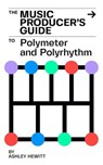 The Music Producer's Guide To Polymeter and Polyrhythm - Ashley Hewitt - 9798227564474