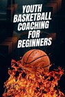 Youth Basketball Coaching for Beginners - Austin Daniel - 9798227586414