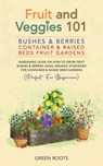 Fruit and Veggies 101 – Bushes & Berries: Container & Raised Beds Fruit Gardens - Gardening Guide On How To Grow Fruit Bushes & Berries Using Organic Strategies For Container & Raised Beds Gardens - Green Roots - 9798227589248