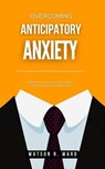 Overcoming Anticipatory Anxiety - Watson R. Ward - 9798227611482