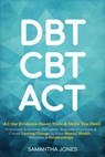 DBT, CBT & ACT: All the Evidence-Based Tools & Skills You Need to Overcome Intrusive Thoughts, Regulate Emotions & Create Lasting Change in Your Mental Health, Wellness & Relationships - Samantha Jones - 9798227640451