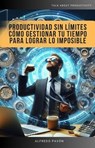 Productividad Sin Límites Cómo Gestionar Tu Tiempo Para Lograr Lo Imposible - Olvin Alfredo Pavón Martinez - 9798227720085