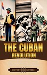 The Cuban Revolution: A Brief History from the corrupt Cuban Government to the victory of Fidel Castro over Fulgencio Batista - History Encounters - 9798227737519