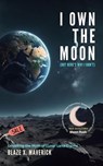 I Own the Moon (But Here's Why I Don't): Unveiling the Myth of Lunar Land Claims - Blaze X. Maverick - 9798227768704