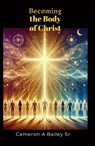 Becoming the Body of Christ - Cameron A Bailey Sr - 9798227775696