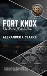 Fort Knox: The Dark Revelation: The Shocking Collapse of America's Golden Fortress - Alexander J. Clarke - 9798227806260