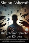 Die geheime Sprache des Körpers - Wie Sie Menschen durch Körpersprache verstehen und beeinflussen lernen - Simon Ashcroft - 9798227813688