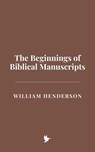 The Beginnings of Biblical Manuscripts - William Henderson - 9798227851949