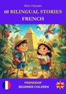 60 Bilingual Stories for Learning French: Friendship for Beginner Children - Alex Harper - 9798227860781