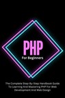 PHP For Beginners: The Complete Step-By-Step Handbook Guide To Learning And Mastering PHP For Web Development And Web Design - Voltaire Lumiere - 9798227953025