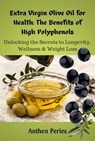 Extra Virgin Olive Oil for Health: The Benefits of High Polyphenols: Unlocking the Proven Secrets to Longevity, Wellness & Weight Loss - Anthea Peries - 9798227960238