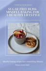 Sugar-Free Bliss: Mindful Baking for a Healthy Lifestyle - Sarah daniels - 9798230001751