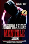 Manipolazione Mentale: 2 Libri In 1: Psicologia Oscura E Tecniche Di Manipolazione Mentale: Scopri Come Raggiungere I Tuoi Obiettivi Manipolando La Mente E Le Emozioni Delle Persone A Tuo Vantaggio - Benedict Hunt - 9798230015062