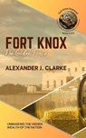 Fort Knox: The Golden Truth: Unmasking the Hidden Wealth of the Nation - Alexander J. Clarke - 9798230046493